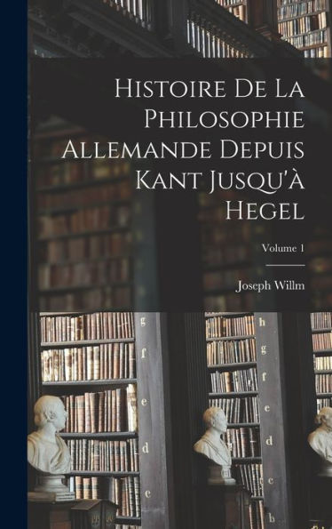 Histoire De La Philosophie Allemande Depuis Kant Jusqu'À Hegel; Volume 1 (French Edition)