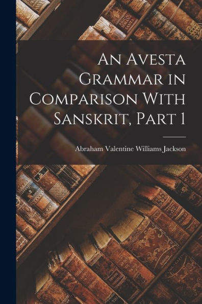 An Avesta Grammar In Comparison With Sanskrit, Part 1