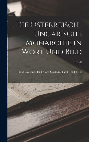 Die Österreisch-Ungarische Monarchie In Wort Und Bild: Bd.] Das Küstenland (Görz, Gradiska, Triest Und Istrien) 1891 (German Edition)