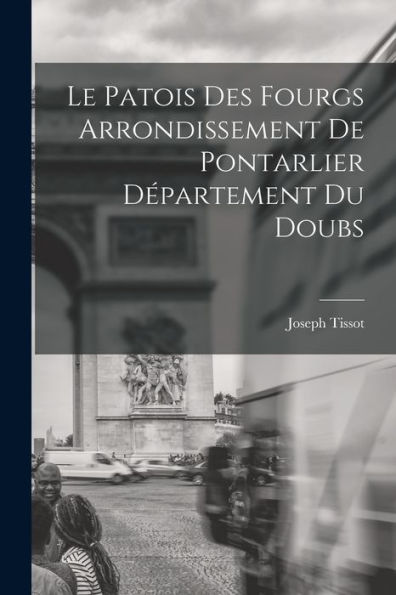 Le Patois Des Fourgs Arrondissement De Pontarlier Département Du Doubs (French Edition)
