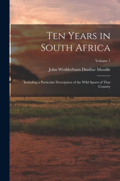 Ten Years In South Africa: Including A Particular Description Of The Wild Sports Of That Country; Volume 1