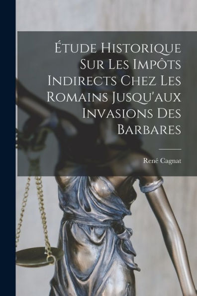 Étude Historique Sur Les Impôts Indirects Chez Les Romains Jusqu'Aux Invasions Des Barbares (French Edition)
