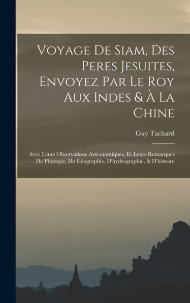 Voyage De Siam, Des Peres Jesuites, Envoyez Par Le Roy Aux Indes & À La Chine: Avec Leurs Observations Astronomiques, Et Leurs Remarques De Physique, ... D'Hydrographie, & D'Histoire (French Edition)