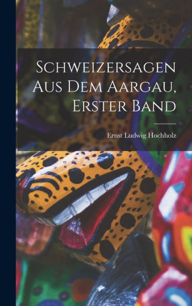 Schweizersagen Aus Dem Aargau, Erster Band (German Edition)