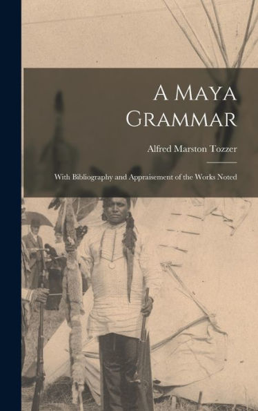 A Maya Grammar: With Bibliography And Appraisement Of The Works Noted