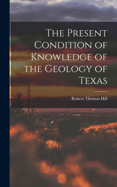 The Present Condition Of Knowledge Of The Geology Of Texas