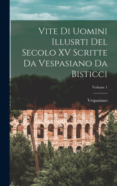 Vite Di Uomini Illusrti Del Secolo Xv Scritte Da Vespasiano Da Bisticci; Volume 1 (Italian Edition)