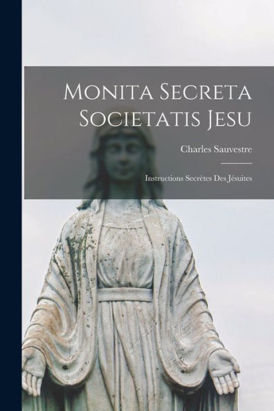 Monita Secreta Societatis Jesu: Instructions Secrètes Des Jésuites