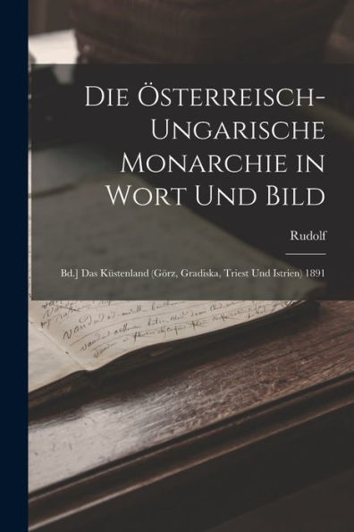 Die Österreisch-Ungarische Monarchie In Wort Und Bild: Bd.] Das Küstenland (Görz, Gradiska, Triest Und Istrien) 1891 (German Edition)