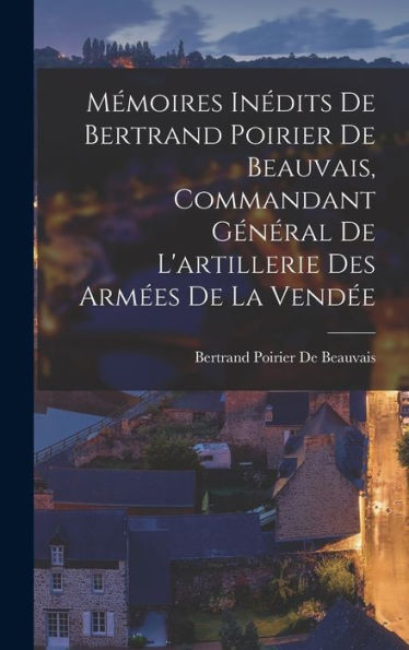 Mémoires Inédits De Bertrand Poirier De Beauvais, Commandant Général De L'Artillerie Des Armées De La Vendée (French Edition)