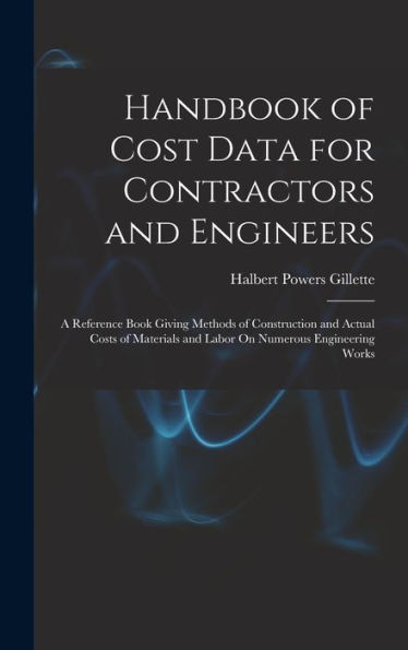 Handbook Of Cost Data For Contractors And Engineers: A Reference Book Giving Methods Of Construction And Actual Costs Of Materials And Labor On Numerous Engineering Works