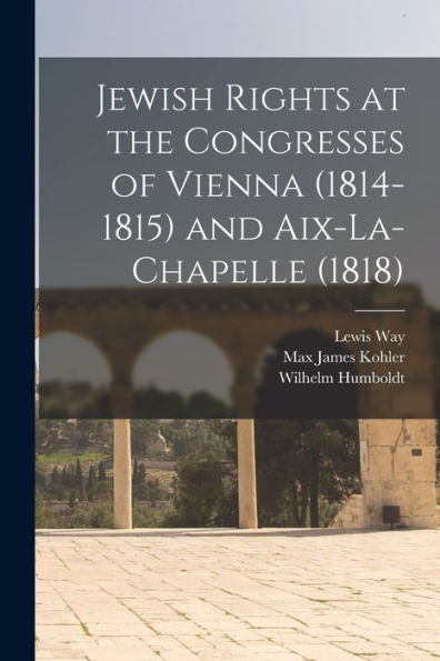 Jewish Rights At The Congresses Of Vienna (1814-1815) And Aix-La-Chapelle (1818)