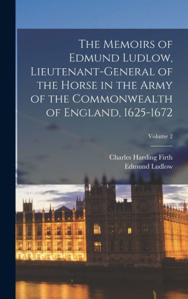 The Memoirs Of Edmund Ludlow, Lieutenant-General Of The Horse In The Army Of The Commonwealth Of England, 1625-1672; Volume 2