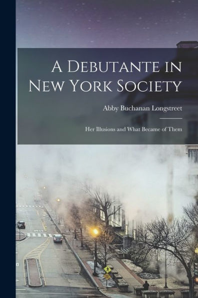 A Debutante In New York Society: Her Illusions And What Became Of Them