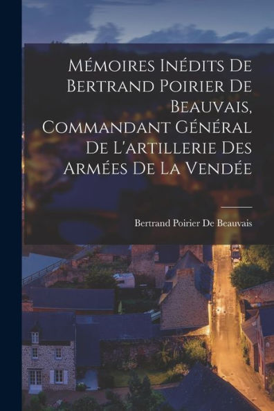 Mémoires Inédits De Bertrand Poirier De Beauvais, Commandant Général De L'Artillerie Des Armées De La Vendée (French Edition)