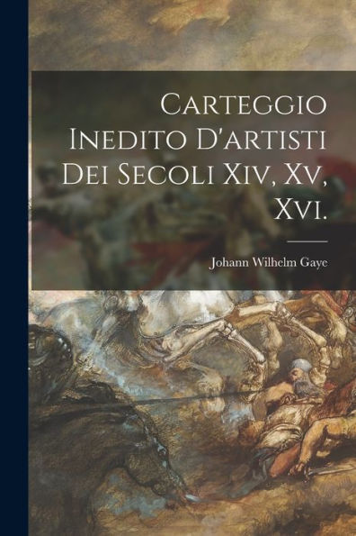 Carteggio Inedito D'Artisti Dei Secoli Xiv, Xv, Xvi. (Italian Edition)