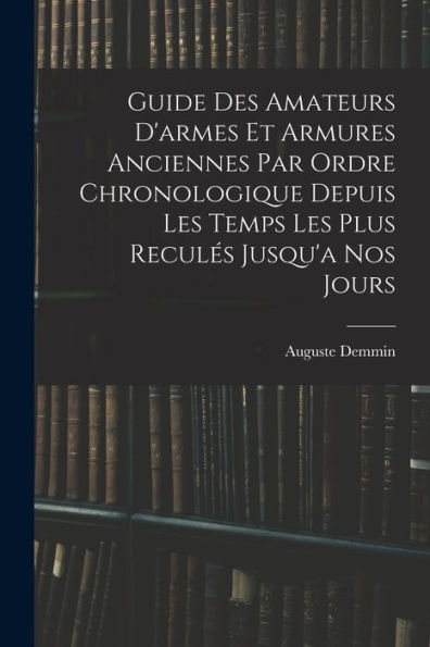 Guide Des Amateurs D'Armes Et Armures Anciennes Par Ordre Chronologique Depuis Les Temps Les Plus Reculés Jusqu'A Nos Jours (French Edition)