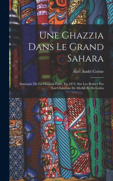Une Ghazzia Dans Le Grand Sahara: Itinéraire De La Ghazzia Faite, En 1874, Sur Les Braber Par Les Chambaa De Metlili Et De Goléa (French Edition)
