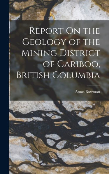 Report On The Geology Of The Mining District Of Cariboo, British Columbia