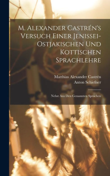 M. Alexander Castrén'S Versuch Einer Jenissei-Ostjakischen Und Kottischen Sprachlehre: Nebst Aus Den Genannten Sprachen (German Edition)
