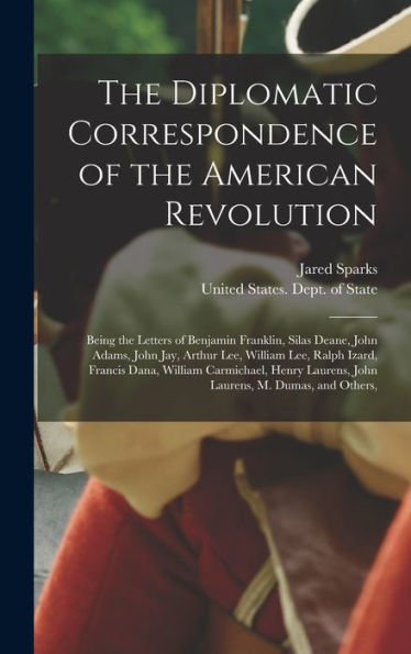 The Diplomatic Correspondence Of The American Revolution: Being The Letters Of Benjamin Franklin, Silas Deane, John Adams, John Jay, Arthur Lee, ... Laurens, John Laurens, M. Dumas, And Others,