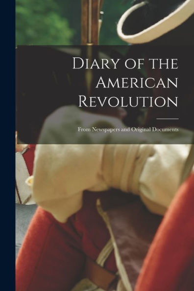 Diary Of The American Revolution: From Newspapers And Original Documents