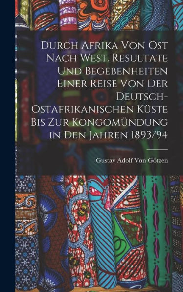 Durch Afrika Von Ost Nach West. Resultate Und Begebenheiten Einer Reise Von Der Deutsch-Ostafrikanischen Küste Bis Zur Kongomündung In Den Jahren 1893/94 (German Edition)