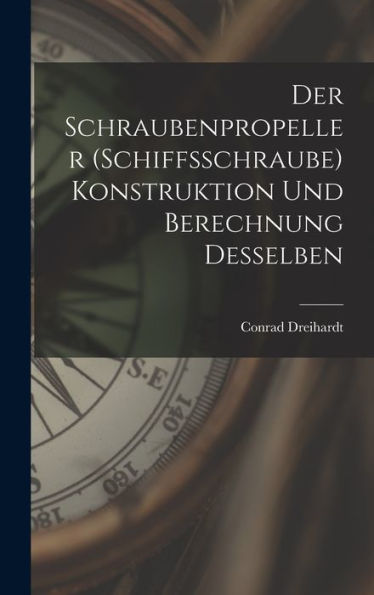 Der Schraubenpropeller (Schiffsschraube) Konstruktion Und Berechnung Desselben (German Edition)
