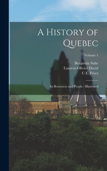 A History Of Quebec: Its Resources And People: Illustrated; Volume 1