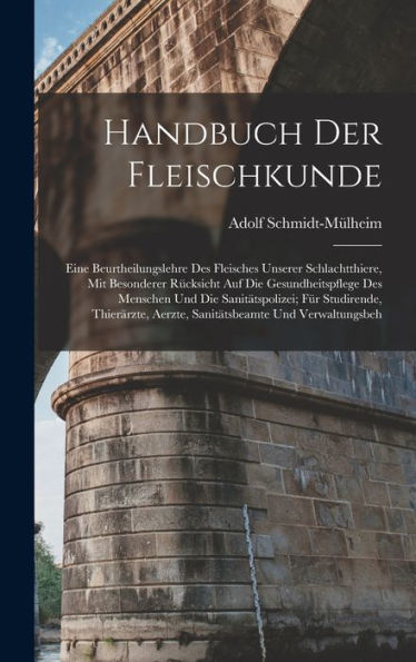 Handbuch Der Fleischkunde: Eine Beurtheilungslehre Des Fleisches Unserer Schlachtthiere, Mit Besonderer Rücksicht Auf Die Gesundheitspflege Des ... Aerzte, Sanitätsbeamte Und Verwaltungsbeh