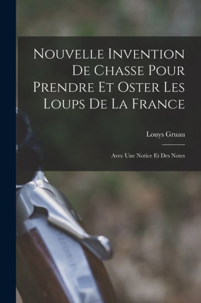 Nouvelle Invention De Chasse Pour Prendre Et Oster Les Loups De La France: Avec Une Notice Et Des Notes (French Edition)