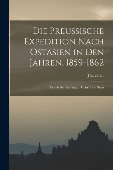 Die Preussische Expedition Nach Ostasien In Den Jahren, 1859-1862: Reisebilder Aus Japan, China Und Siam (German Edition)