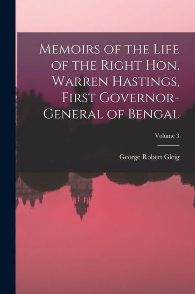 Memoirs Of The Life Of The Right Hon. Warren Hastings, First Governor-General Of Bengal; Volume 3