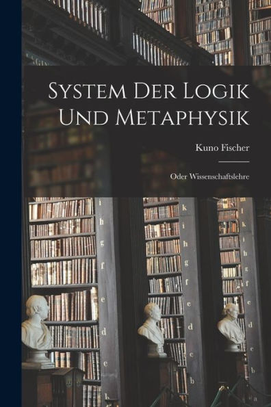 System Der Logik Und Metaphysik: Oder Wissenschaftslehre (Czech Edition)