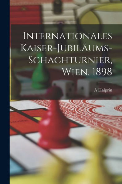 Internationales Kaiser-Jubiläums-Schachturnier, Wien, 1898 (German Edition)