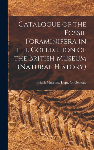 Catalogue Of The Fossil Foraminifera In The Collection Of The British Museum (Natural History)
