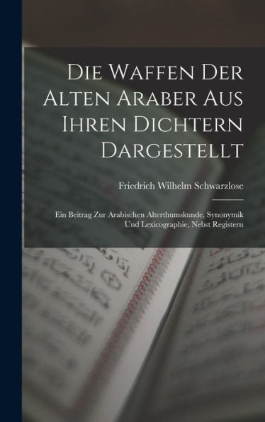 Die Waffen Der Alten Araber Aus Ihren Dichtern Dargestellt: Ein Beitrag Zur Arabischen Alterthumskunde, Synonymik Und Lexicographie, Nebst Registern (German Edition)