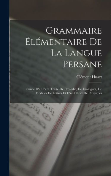 Grammaire Élémentaire De La Langue Persane: Suivie D'Un Petit Traité De Prosodie, De Dialogues, De Modèles De Lettres Et D'Un Choix De Proverbes (French Edition)