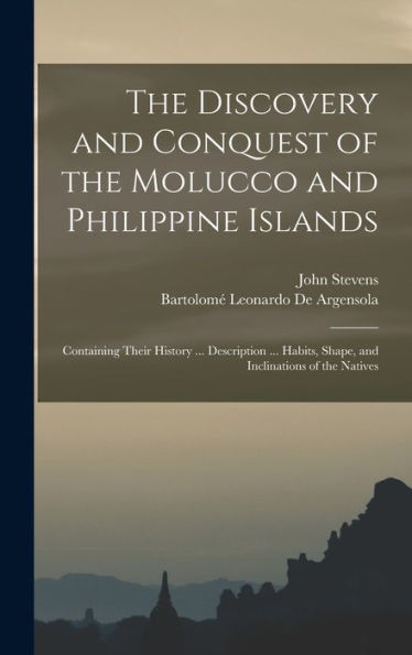 The Discovery And Conquest Of The Molucco And Philippine Islands: Containing Their History ... Description ... Habits, Shape, And Inclinations Of The Natives