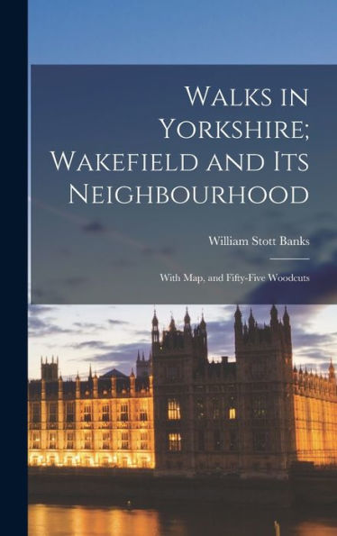 Walks In Yorkshire; Wakefield And Its Neighbourhood: With Map, And Fifty-Five Woodcuts