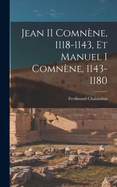 Jean Ii Comnène, 1118-1143, Et Manuel I Comnène, 1143-1180 (French Edition)