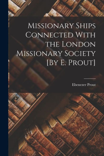 Missionary Ships Connected With The London Missionary Society [By E. Prout]