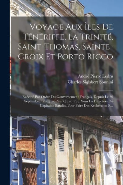 Voyage Aux Îles De Ténériffe, La Trinité, Saint-Thomas, Sainte-Croix Et Porto Ricco: Exécuté Par Ordre Du Gouvernement Français, Depuis Le 30 ... Faire Des Recherches E... (French Edition)