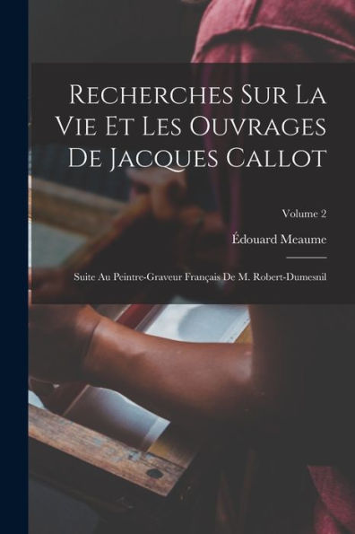 Recherches Sur La Vie Et Les Ouvrages De Jacques Callot: Suite Au Peintre-Graveur Français De M. Robert-Dumesnil; Volume 2 (French Edition)