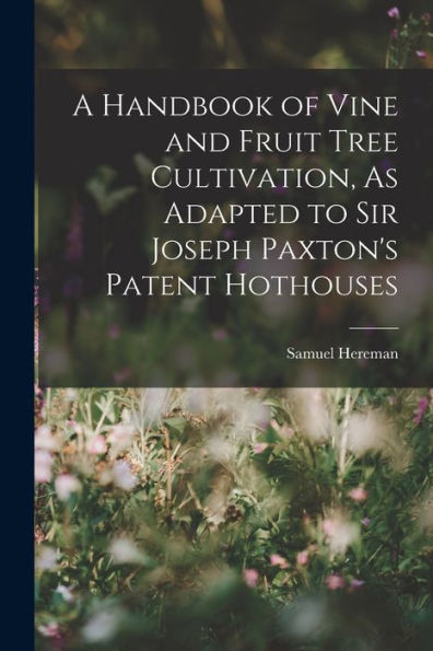 A Handbook Of Vine And Fruit Tree Cultivation, As Adapted To Sir Joseph Paxton'S Patent Hothouses