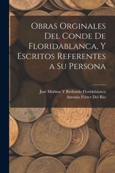 Obras Orginales Del Conde De Floridablanca, Y Escritos Referentes A Su Persona (Spanish Edition)
