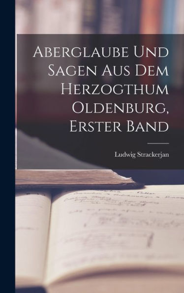 Aberglaube Und Sagen Aus Dem Herzogthum Oldenburg, Erster Band (German Edition)