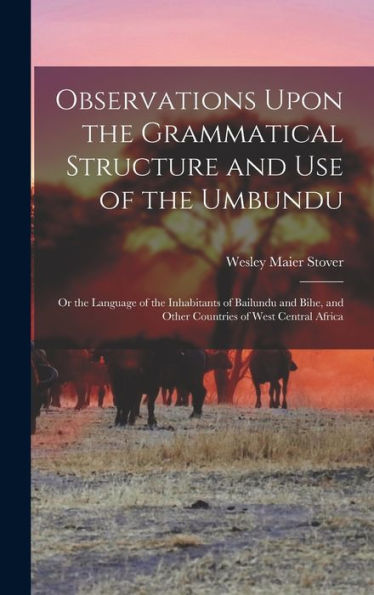 Observations Upon The Grammatical Structure And Use Of The Umbundu: Or The Language Of The Inhabitants Of Bailundu And Bihe, And Other Countries Of West Central Africa