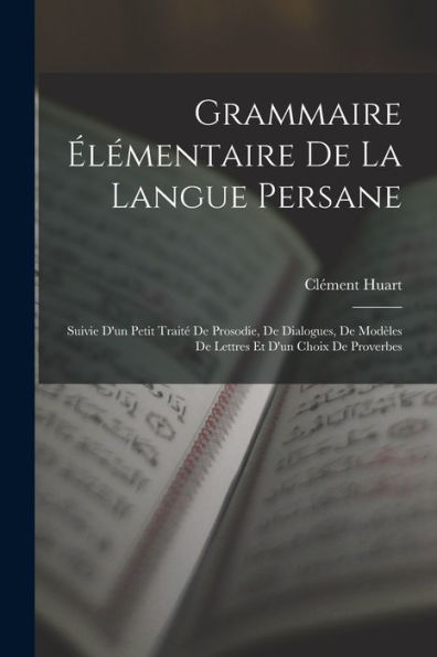 Grammaire Élémentaire De La Langue Persane: Suivie D'Un Petit Traité De Prosodie, De Dialogues, De Modèles De Lettres Et D'Un Choix De Proverbes (French Edition)