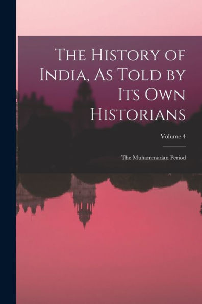 The History Of India, As Told By Its Own Historians: The Muhammadan Period; Volume 4
